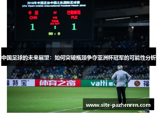 中国足球的未来展望:如何突破瓶颈争夺亚洲杯冠军的可能性分析 中国足球的未来展望:如何突破瓶颈争夺亚洲杯冠军的可能性分析