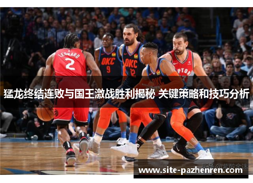 猛龙终结连败与国王激战胜利揭秘 关键策略和技巧分析 猛龙终结连败与国王激战胜利揭秘 关键策略和技巧分析