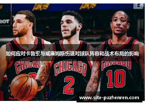 如何应对卡鲁索与威廉姆斯伤退对球队阵容和战术布局的影响