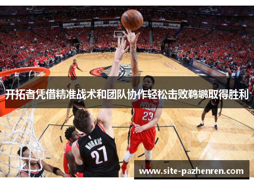 开拓者凭借精准战术和团队协作轻松击败鹈鹕取得胜利 开拓者凭借精准战术和团队协作轻松击败鹈鹕取得胜利