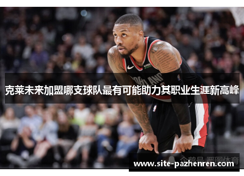 克莱未来加盟哪支球队最有可能助力其职业生涯新高峰 克莱未来加盟哪支球队最有可能助力其职业生涯新高峰