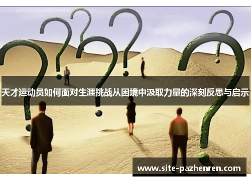 天才运动员如何面对生涯挑战从困境中汲取力量的深刻反思与启示 天才运动员如何面对生涯挑战从困境中汲取力量的深刻反思与启示