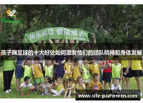 孩子踢足球的十大好处如何激发他们的团队精神和身体发展 孩子踢足球的十大好处如何激发他们的团队精神和身体发展