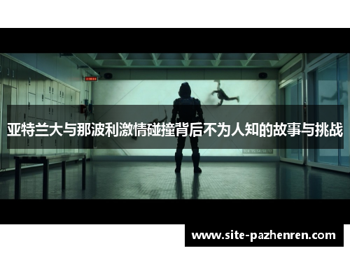 亚特兰大与那波利激情碰撞背后不为人知的故事与挑战 亚特兰大与那波利激情碰撞背后不为人知的故事与挑战