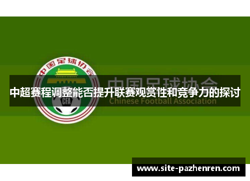中超赛程调整能否提升联赛观赏性和竞争力的探讨 中超赛程调整能否提升联赛观赏性和竞争力的探讨