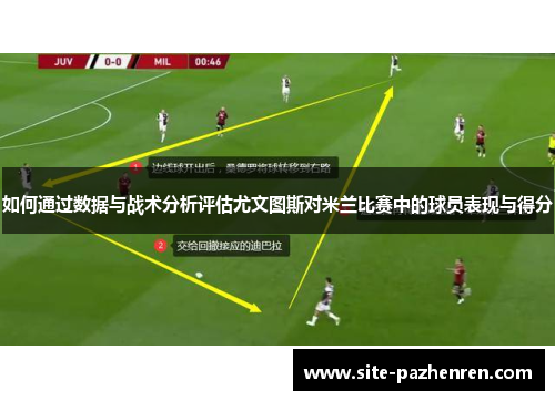 如何通过数据与战术分析评估尤文图斯对米兰比赛中的球员表现与得分 如何通过数据与战术分析评估尤文图斯对米兰比赛中的球员表现与得分