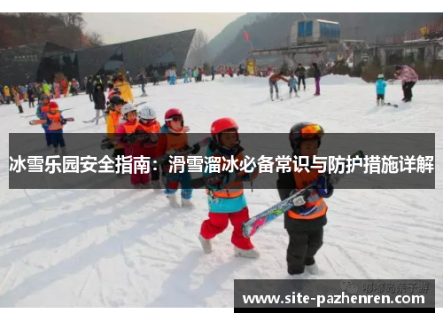 冰雪乐园安全指南:滑雪溜冰必备常识与防护措施详解 冰雪乐园安全指南:滑雪溜冰必备常识与防护措施详解
