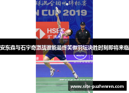 安东森与石宇奇激战谁能最终笑傲羽坛决胜时刻即将来临 安东森与石宇奇激战谁能最终笑傲羽坛决胜时刻即将来临