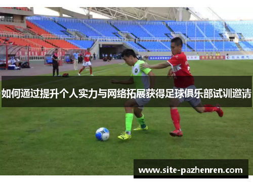 如何通过提升个人实力与网络拓展获得足球俱乐部试训邀请 如何通过提升个人实力与网络拓展获得足球俱乐部试训邀请