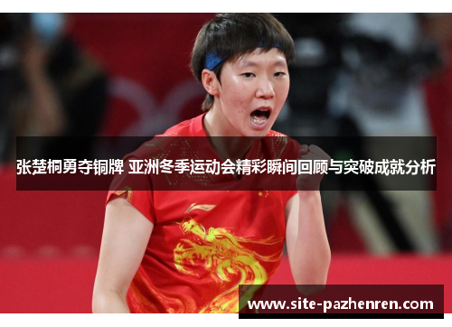 张楚桐勇夺铜牌 亚洲冬季运动会精彩瞬间回顾与突破成就分析 张楚桐勇夺铜牌 亚洲冬季运动会精彩瞬间回顾与突破成就分析