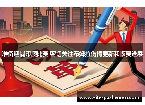 准备迎战印澳比赛 密切关注布姆拉伤情更新和恢复进展 准备迎战印澳比赛 密切关注布姆拉伤情更新和恢复进展