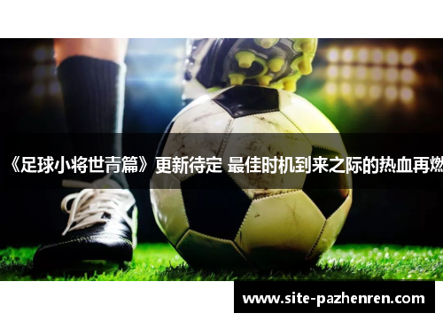 《足球小将世青篇》更新待定 最佳时机到来之际的热血再燃 《足球小将世青篇》更新待定 最佳时机到来之际的热血再燃
