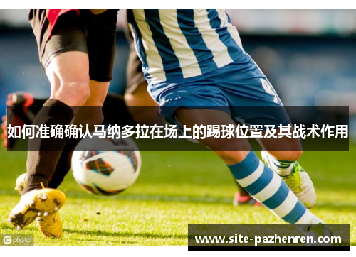 如何准确确认马纳多拉在场上的踢球位置及其战术作用 如何准确确认马纳多拉在场上的踢球位置及其战术作用