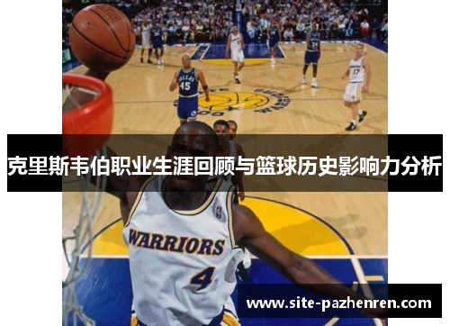 克里斯韦伯职业生涯回顾与篮球历史影响力分析 克里斯韦伯职业生涯回顾与篮球历史影响力分析