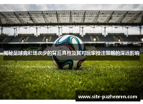 揭秘足球竞彩场次少的背后真相及其对玩家投注策略的深远影响 揭秘足球竞彩场次少的背后真相及其对玩家投注策略的深远影响