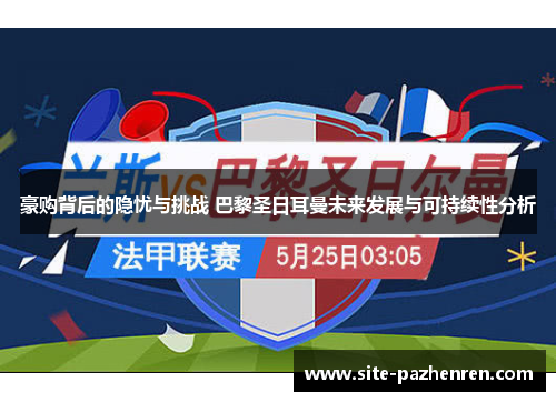 豪购背后的隐忧与挑战 巴黎圣日耳曼未来发展与可持续性分析 豪购背后的隐忧与挑战 巴黎圣日耳曼未来发展与可持续性分析