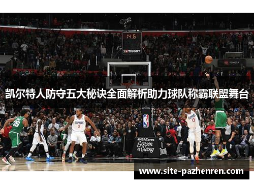 凯尔特人防守五大秘诀全面解析助力球队称霸联盟舞台 凯尔特人防守五大秘诀全面解析助力球队称霸联盟舞台
