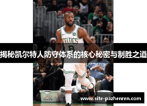 揭秘凯尔特人防守体系的核心秘密与制胜之道 揭秘凯尔特人防守体系的核心秘密与制胜之道