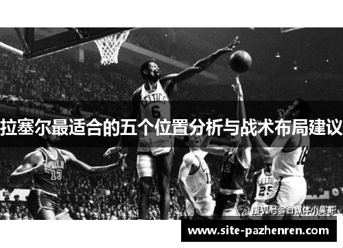拉塞尔最适合的五个位置分析与战术布局建议 拉塞尔最适合的五个位置分析与战术布局建议