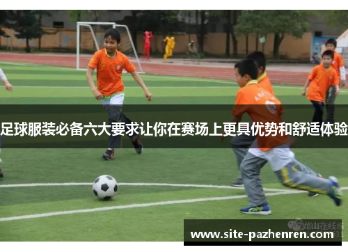 足球服装必备六大要求让你在赛场上更具优势和舒适体验