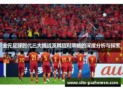 金元足球时代三大挑战及其应对策略的深度分析与探索 金元足球时代三大挑战及其应对策略的深度分析与探索