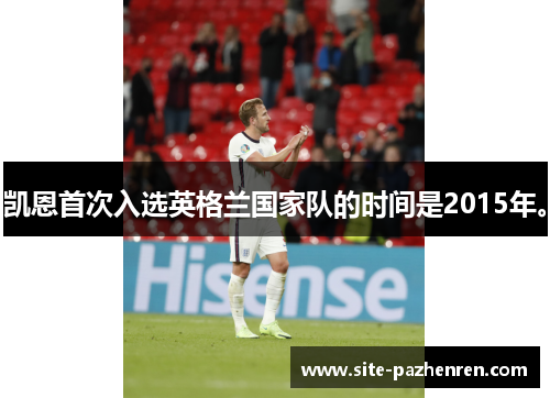 凯恩首次入选英格兰国家队的时间是2015年。 凯恩首次入选英格兰国家队的时间是2015年。