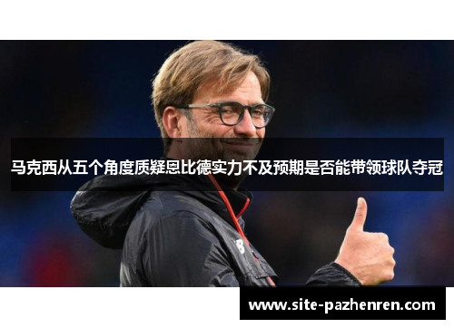 马克西从五个角度质疑恩比德实力不及预期是否能带领球队夺冠