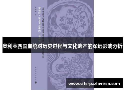 奥利塞四国血统对历史进程与文化遗产的深远影响分析 奥利塞四国血统对历史进程与文化遗产的深远影响分析