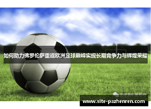 如何助力佛罗伦萨重返欧洲足球巅峰实现长期竞争力与辉煌荣耀