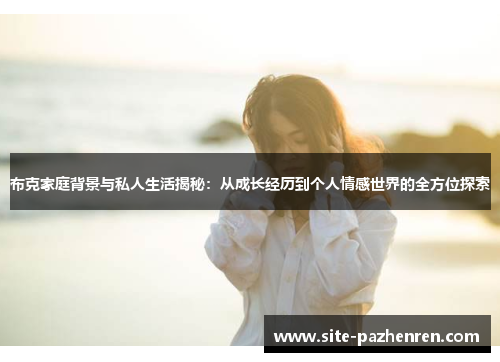 布克家庭背景与私人生活揭秘:从成长经历到个人情感世界的全方位探索 布克家庭背景与私人生活揭秘:从成长经历到个人情感世界的全方位探索