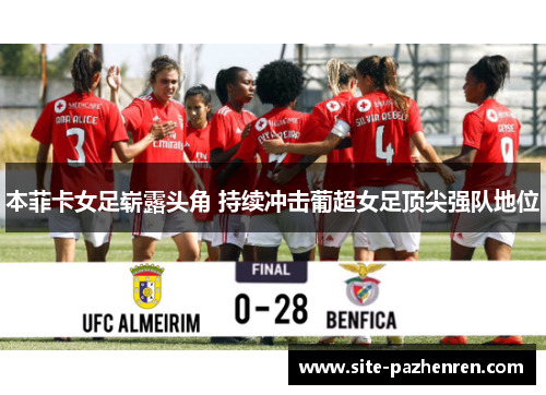本菲卡女足崭露头角 持续冲击葡超女足顶尖强队地位 本菲卡女足崭露头角 持续冲击葡超女足顶尖强队地位