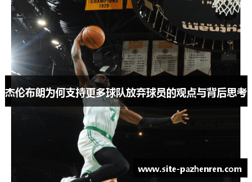 杰伦布朗为何支持更多球队放弃球员的观点与背后思考 杰伦布朗为何支持更多球队放弃球员的观点与背后思考