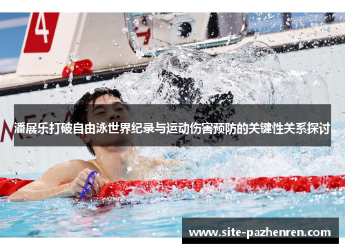 潘展乐打破自由泳世界纪录与运动伤害预防的关键性关系探讨