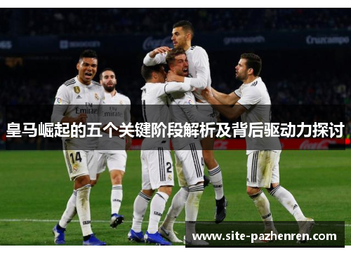 皇马崛起的五个关键阶段解析及背后驱动力探讨