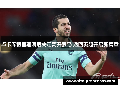 卢卡库租借期满后决定离开罗马 返回英超开启新篇章