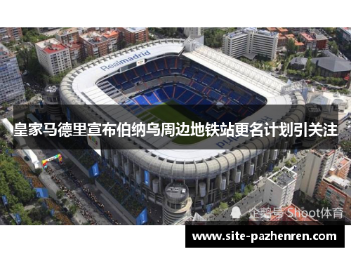 皇家马德里宣布伯纳乌周边地铁站更名计划引关注