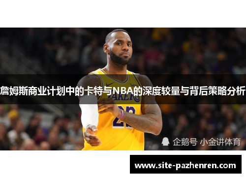 詹姆斯商业计划中的卡特与NBA的深度较量与背后策略分析