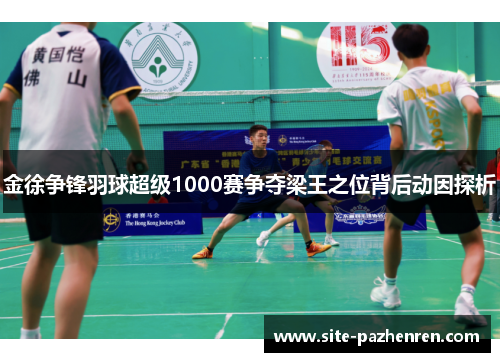 金徐争锋羽球超级1000赛争夺梁王之位背后动因探析