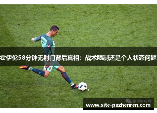 霍伊伦58分钟无射门背后真相：战术限制还是个人状态问题