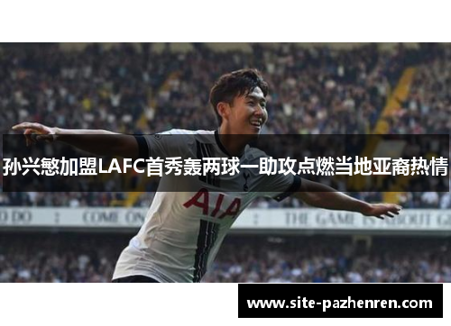 孙兴慜加盟LAFC首秀轰两球一助攻点燃当地亚裔热情 孙兴慜加盟LAFC首秀轰两球一助攻点燃当地亚裔热情