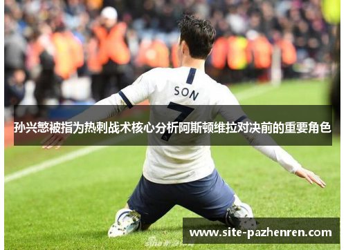 孙兴慜被指为热刺战术核心分析阿斯顿维拉对决前的重要角色