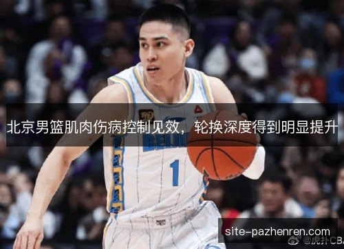 北京男篮肌肉伤病控制见效，轮换深度得到明显提升